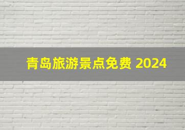 青岛旅游景点免费 2024